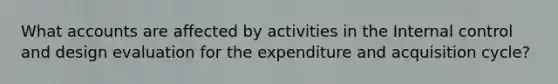 What accounts are affected by activities in the Internal control and design evaluation for the expenditure and acquisition cycle?