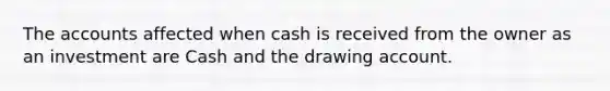 The accounts affected when cash is received from the owner as an investment are Cash and the drawing account.