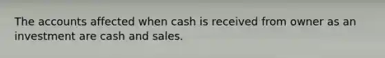 The accounts affected when cash is received from owner as an investment are cash and sales.