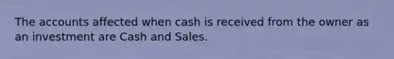 The accounts affected when cash is received from the owner as an investment are Cash and Sales.