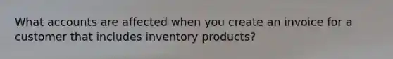 What accounts are affected when you create an invoice for a customer that includes inventory products?