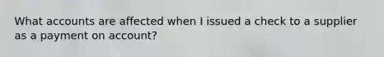 Wha<a href='https://www.questionai.com/knowledge/k7x83BRk9p-t-accounts' class='anchor-knowledge'>t accounts</a> are affected when I issued a check to a supplier as a payment on account?