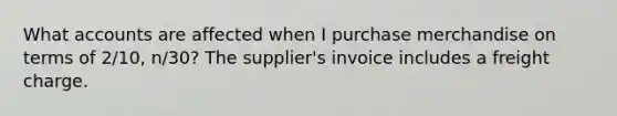 What accounts are affected when I purchase merchandise on terms of 2/10, n/30? The supplier's invoice includes a freight charge.