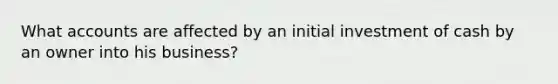 What accounts are affected by an initial investment of cash by an owner into his business?