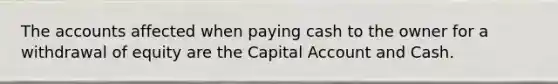 The accounts affected when paying cash to the owner for a withdrawal of equity are the Capital Account and Cash.