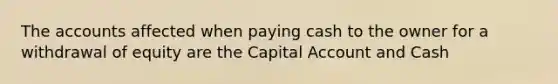 The accounts affected when paying cash to the owner for a withdrawal of equity are the Capital Account and Cash