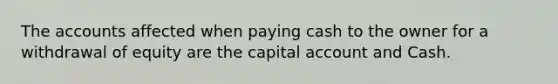 The accounts affected when paying cash to the owner for a withdrawal of equity are the capital account and Cash.