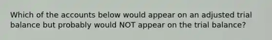Which of the accounts below would appear on an adjusted trial balance but probably would NOT appear on <a href='https://www.questionai.com/knowledge/kroPuglSOF-the-trial-balance' class='anchor-knowledge'>the trial balance</a>?