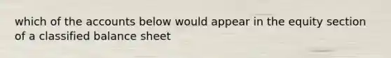 which of the accounts below would appear in the equity section of a classified balance sheet