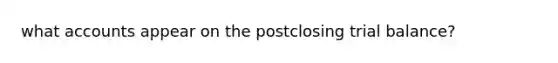 wha<a href='https://www.questionai.com/knowledge/k7x83BRk9p-t-accounts' class='anchor-knowledge'>t accounts</a> appear on the postclosing trial balance?