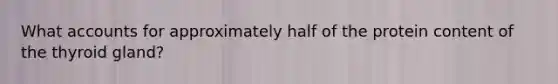 What accounts for approximately half of the protein content of the thyroid gland?