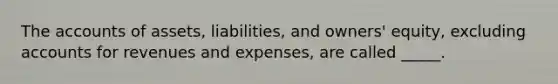 The accounts of assets, liabilities, and owners' equity, excluding accounts for revenues and expenses, are called _____.