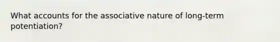 What accounts for the associative nature of long-term potentiation?