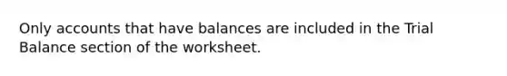 Only accounts that have balances are included in the Trial Balance section of the worksheet.