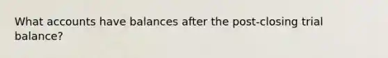 Wha<a href='https://www.questionai.com/knowledge/k7x83BRk9p-t-accounts' class='anchor-knowledge'>t accounts</a> have balances after the post-closing trial balance?