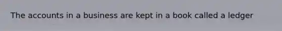 The accounts in a business are kept in a book called a ledger