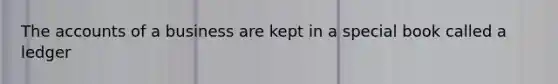 The accounts of a business are kept in a special book called a ledger