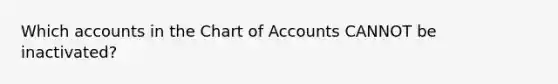 Which accounts in the Chart of Accounts CANNOT be inactivated?