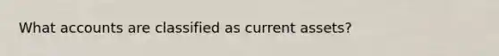 What accounts are classified as current assets?