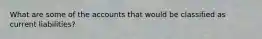 What are some of the accounts that would be classified as current liabilities?