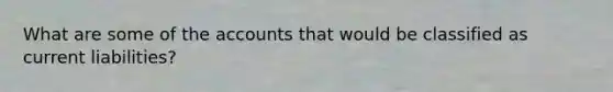 What are some of the accounts that would be classified as current liabilities?