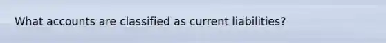 What accounts are classified as current liabilities?