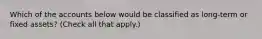 Which of the accounts below would be classified as long-term or fixed assets? (Check all that apply.)