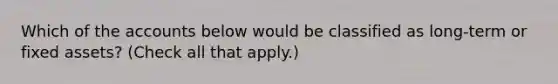 Which of the accounts below would be classified as long-term or fixed assets? (Check all that apply.)