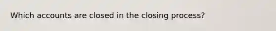 Which accounts are closed in the closing process?