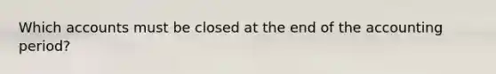 Which accounts must be closed at the end of the accounting period?