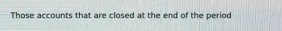 Those accounts that are closed at the end of the period