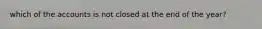which of the accounts is not closed at the end of the year?