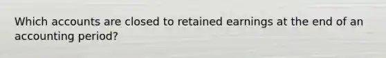 Which accounts are closed to retained earnings at the end of an accounting period?