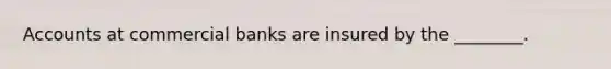 Accounts at commercial banks are insured by the ________.