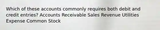 Which of these accounts commonly requires both debit and credit entries? Accounts Receivable Sales Revenue Utilities Expense Common Stock