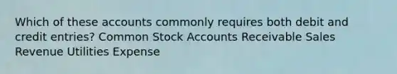 Which of these accounts commonly requires both debit and credit entries? Common Stock Accounts Receivable Sales Revenue Utilities Expense