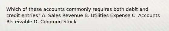 Which of these accounts commonly requires both debit and credit entries? A. Sales Revenue B. Utilities Expense C. Accounts Receivable D. Common Stock