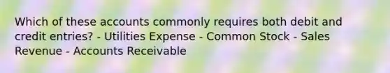 Which of these accounts commonly requires both debit and credit entries? - Utilities Expense - Common Stock - Sales Revenue - Accounts Receivable