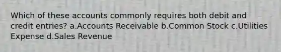 Which of these accounts commonly requires both debit and credit entries? a.Accounts Receivable b.Common Stock c.Utilities Expense d.Sales Revenue