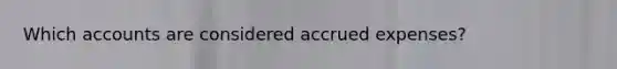 Which accounts are considered accrued expenses?