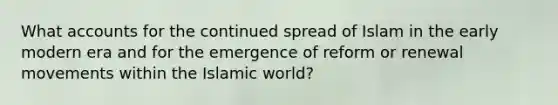 What accounts for the continued spread of Islam in the early modern era and for the emergence of reform or renewal movements within the Islamic world?