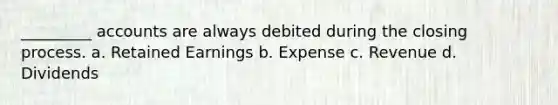 _________ accounts are always debited during the closing process. a. Retained Earnings b. Expense c. Revenue d. Dividends