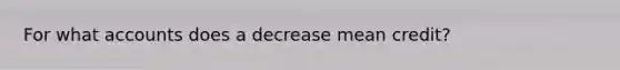 For what accounts does a decrease mean credit?