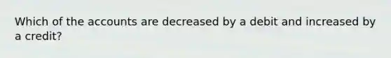 Which of the accounts are decreased by a debit and increased by a credit?