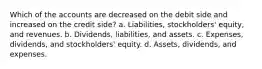 Which of the accounts are decreased on the debit side and increased on the credit side? a. Liabilities, stockholders' equity, and revenues. b. Dividends, liabilities, and assets. c. Expenses, dividends, and stockholders' equity. d. Assets, dividends, and expenses.