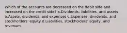 Which of the accounts are decreased on the debit side and increased on the credit side? a.Dividends, liabilities, and assets b.Assets, dividends, and expenses c.Expenses, dividends, and stockholders' equity d.Liabilities, stockholders' equity, and revenues