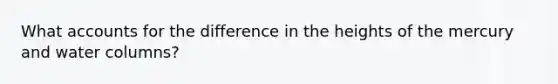 What accounts for the difference in the heights of the mercury and water columns?