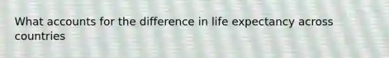 What accounts for the difference in life expectancy across countries