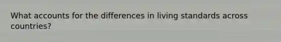What accounts for the differences in living standards across countries?