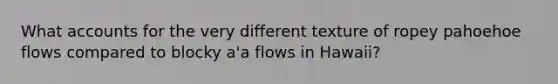 What accounts for the very different texture of ropey pahoehoe flows compared to blocky a'a flows in Hawaii?